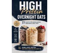 High Protein Overnight Oats: 77 Rezepte für Muskelaufbau, Abnehmen & Meal Prep. Natürlich proteinreich aus echten Zutaten, ganz ohne Pulver-Zwang. Inkl. Nährwerten & 7-Tage-Plan