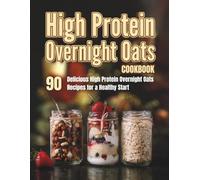 High Protein Overnight Oats Cookbook: 90 Delicious High Protein Overnight Oats Recipes for a Healthy Start