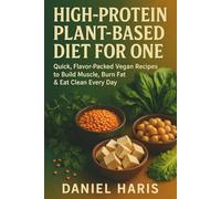 High-Protein Plant-Based Diet for One: Quick, Flavor-Packed Vegan Recipes to Build Muscle, Burn Fat and Eat Clean Every Day