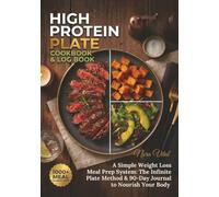 HIGH PROTEIN PLATE COOKBOOK & LOG BOOK: A Simple Weight Loss Meal Prep System: The Infinite Plate Method & 90-Day Journal to Nourish Your Body