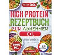 High Protein Rezeptbuch Zum Abnehmen XXL: Erreiche dein Wunschgewicht durch leckere Mahlzeiten, die dich lange sättigen, die Fettverbrennung effektiv anregen und Energie liefern