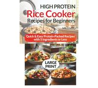 High-Protein Rice Cooker Recipes for Beginners: Quick & Easy Protein-Packed Recipes with 5 Ingredients or Less | Large Print Cookbook