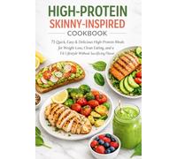 High-Protein Skinny-Inspired Cookbook: 75 Quick, Easy & Delicious High-Protein Meals for Weight Loss, Clean Eating, and a Fit Lifestyle Without Sacrificing Flavor
