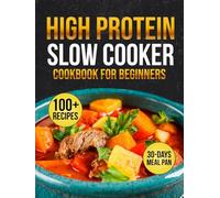 High Protein Slow Cooker cookbook for beginners: 100+ Set-It-and-Forget-It Recipes for Busy Families