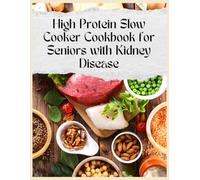 High Protein Slow Cooker Cookbook for Seniors with Kidney Disease: 100 Easy, Low-Sodium & Kidney-Friendly Recipes to Support Healthy Aging, Boost Energy, and Enjoy Delicious Stress-Free Meals