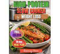 High Protein Slow Cooker Cookbook for Weight Loss: Simple and Delicious Recipes with a 30-Day Meal Plan to Lose Weight, Stay Full Longer, Feel Energized, and Make Healthy Eating Easier (FULL COLOR)