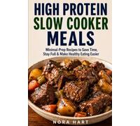 HIGH PROTEIN SLOW COOKER MEALS: Minimal-Prep Recipes to Save Time, Stay Full & Make Healthy Eating Easier (High Protein Convenience Series)