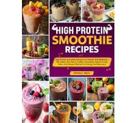 High Protein Smoothie Recipes: High Protein Smoothie Recipes For Fitness And Wellness-150 Green, Nut, Berry, Coffee, Chocolate, Spiced, Fruity, Bowl, And Dessert Blends For Energy And Recovery
