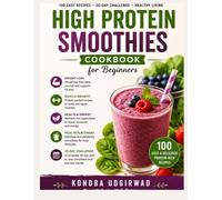 High Protein Smoothies Cookbook for Beginners: 100 Easy Protein-Rich Smoothie Recipes for Weight Loss, Muscle Growth & Healthy Living | 30-Day Smoothie Challenge, Meal Replacement Drinks