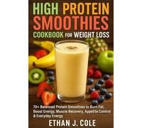High Protein Smoothies Cookbook for Weight Loss: 70+ Balanced Protein Smoothies to Burn Fat, Boost Energy, Muscle Recovery, Appetite Control & Everyday Energy