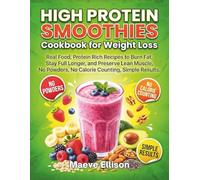 High Protein Smoothies Cookbook for Weight Loss: Real Food, Protein Rich Recipes to Burn Fat, Stay Full Longer, and Preserve Lean Muscle, No Powders, No Calorie Counting, Simple Results