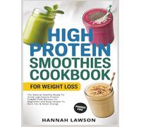 High Protein Smoothies Cookbook For Weight Loss: The Natural Healthy Ready To Drink Low Calorie Protein Powder Free Recipes For Beginners and Busy People To Burn Fat, & Boost Energy