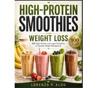 HIGH-PROTEIN SMOOTHIES FOR WEIGHT LOSS: 100 High-Protein, Low-Sugar Smoothies for Healthy Weight Management
