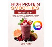 High Protein Smoothies Rezeptbuch: Tanken Sie Energie für Ihren Körper, steigern Sie Ihre Energie und stärken Sie sich jeden Tag