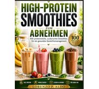 HIGH-PROTEIN SMOOTHIES ZUM ABNEHMEN: 100 proteinreiche, zuckerarme Smoothies für ein gesundes Gewichtsmanagement