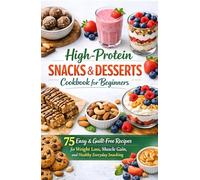 High-Protein Snacks & Desserts Cookbook for Beginners: 75 Easy & Guilt-Free Recipes for Weight Loss, Muscle Gain, and Healthy Everyday Snacking