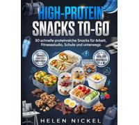 High-Protein Snacks To-Go: 50 schnelle proteinreiche Snacks für Arbeit, Fitnessstudio, Schule und unterwegs