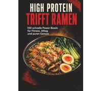 High Protein trifft Ramen: 100 schnelle Power-Bowls für Fitness, Alltag und puren Genuss