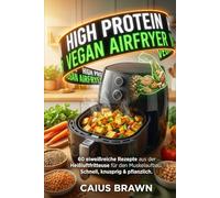HIGH PROTEIN VEGAN AIRFRYER: 60 eiweißreiche Rezepte aus der Heißluftfritteuse für den Muskelaufbau. Schnell, knusprig & pflanzlich.