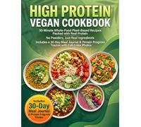 High Protein Vegan Cookbook: 30-Minute Whole-Food Recipes Naturally Rich in Plant Protein No Supplements, No Processed Foods Plus a 30-Day Guided Food Journal & Strength Tracker with Full-Color Photos