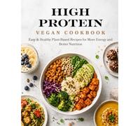 High-Protein Vegan Cookbook: Easy Plant-Based Recipes for Breakfasts, Lunches, Dinners and Snacks
