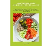 High Protein Vegan Cookbook for Pre-Diabetic: Balanced Plant-Based Dishes That Nourish Strength, Promote Glycemic Control and Simplify Meal Planning