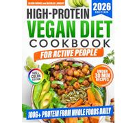High-Protein Vegan Diet Cookbook for Active People: Quick and Delicious Plant-Based Recipes to Get 100g+ Protein a Day, Burn Fat, Boost Energy, and Build Muscle Without Tofu Overload or Fake Meats