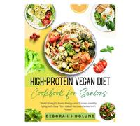 HIGH-PROTEIN VEGAN DIET COOKBOOK FOR SENIORS: 440+ Easy, Quick & Delicious Plant-Based Recipes To Stay Fit, Support Muscle Health, Boost Energy, Enhance Vitality, And Overall Health For Active Aging