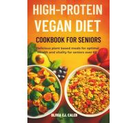 High-protein Vegan Diet Cookbook for Seniors: Delicious plant-based meals for optimal health and vitality for seniors over 60