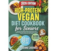 High Protein Vegan Diet Cookbook for Seniors: Delicious Plant Based Recipes Featuring Low Carb, Healthy Dishes that Foster Active Aging, Sustain Muscle Health, and Refresh Daily Vitality