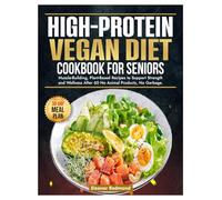 High-Protein Vegan Diet Cookbook for Seniors: Muscle-Building, Plant-Based Recipes to Support Strength and Wellness After 60, No Animal Products, No Garbage