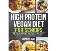 High Protein Vegan Diet for Seniors: A Plant-Powered Guide to Healthy Aging, Strength, and Vitality with 84+ Simple, Delicious Recipes for Older Adults