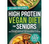 High Protein Vegan Diet for Seniors: Easy Plant-Based Recipes and a 4-Week Plan to Stay Strong, Energized, and Independent After 60