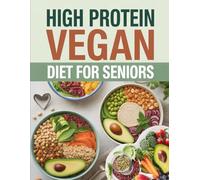 High Protein Vegan Diet for Seniors: Over 70 Plant-Based Recipes That Deliver the Protein, Nutrients, and Energy You Need to Stay Active, Strong, and Healthy in Your Golden Years