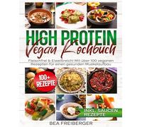 High Protein Vegan Kochbuch: Fleischfrei & Eiweißreich! Mit über 100 veganen Rezepten für einen gesunden Muskelaufbau