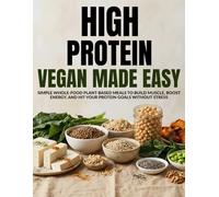 High Protein Vegan Made Easy: Simple Whole Food Plant-Based Meals to Build Muscle, Boost Energy, and Hit Your Protein Goals Without Stress