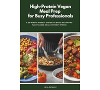 High-Protein Vegan Meal Prep for Busy Professionals: A 20-Minute Weekly System to Build Satisfying Plant-Based Meals Without Stress