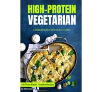 High-Protein Vegetarian Cookbook for Beginners: Plant-Based Low-Carb Recipes for a Healthy Weight Loss Diet