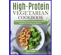 High-Protein Vegetarian Cookbook: Muscle-Building, Energy-Boosting Plant-Based Recipes for Strength and Wellness