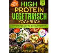 High Protein Vegetarisch Kochbuch | Mit FARBFOTOS: Gesund Muskeln aufbauen! Mit 120+ proteinreichen Veggie Rezepten. Inkl. Nährwertangaben
