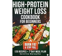 HIGH-PROTEIN WEIGHT LOSS COOKBOOK FOR BEGINNERS: 120 Quick & Easy Protein-Packed Recipes to Stay Full Longer, Boost Metabolism & Support Healthy Weight Loss + 7-Day Meal Plan