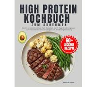 High Protien Kochbuch Zum Abnehmen: Leicht verständliche Low Carb Rezepte & ein 28-Tage-Ernährungsplan zum Fettverbrennen und Sättigen, inkl. Ernährungsberatung