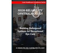High-Reliability Ophthalmology: Building Bulletproof Systems for Exceptional Eye Care (Lean Healthcare Excellence Series (Ophthalmology))