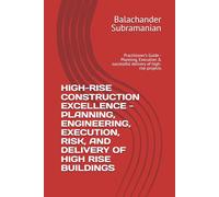 HIGH-RISE CONSTRUCTION EXCELLENCE - PLANNING, ENGINEERING, EXECUTION, RISK, AND DELIVERY OF HIGH RISE BUILDINGS: Practitioner’s Guide - Planning, Execution & successful delivery of high-rise projects