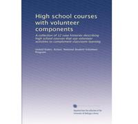 High school courses with volunteer components: A collection of 12 case histories describing high school courses that use volunteer activities to complement classroom learning