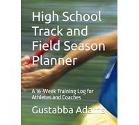 High School Track and Field Season Planner: A 16-Week Training Log for Athletes and Coaches