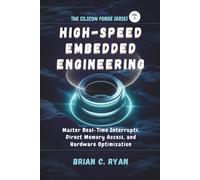 HIGH-SPEED EMBEDDED ENGINEERING: Master Real-Time Interrupts, Direct Memory Access, and Hardware Optimization: 2 (THE SILICON FORGE: FORGING HIGH-PERFORMANCE EMBEDDED SYSTEMS SERIES)