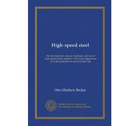 High-speed steel: the development, nature, treatment, and use of high-speed steels, together with some suggestions as to the problems involved in their use