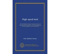 High-speed steel: the development, nature, treatment, and use of high-speed steels, together with some suggestions as to the problems involved in their use