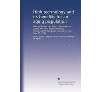 High technology and its benefits for an aging population: Hearing before the Select Committee on Aging, House of Representatives, Ninety-eighth Congress, second session, May 22, 1984